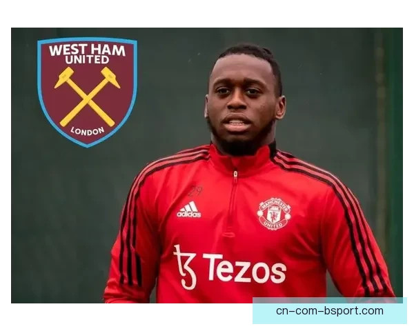 曼联右后卫万比萨卡转会西汉姆引发热议 双方谈判进入最后阶段